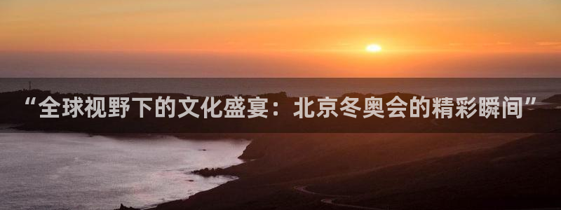 “全球视野下的文化盛宴：北京冬奥会的精彩瞬间”