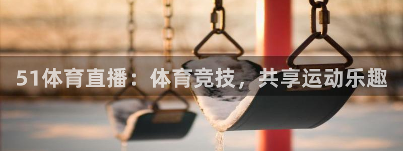 51体育直播：体育竞技，共享运动乐趣
