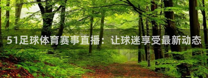 51足球体育赛事直播：让球迷享受最新动态