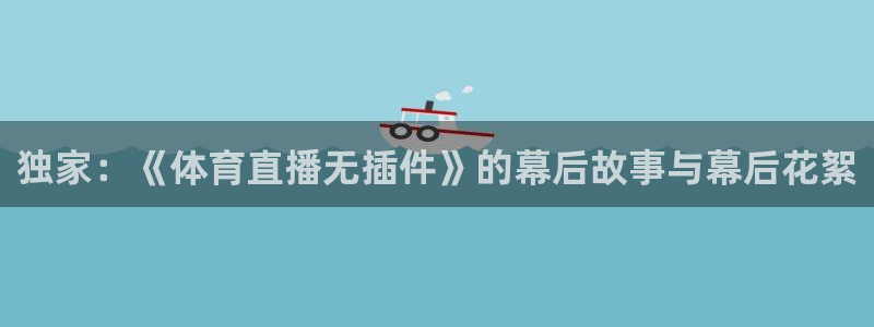 独家：《体育直播无插件》的幕后故事与幕后花絮