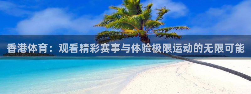 香港体育：观看精彩赛事与体验极限运动的无限可能